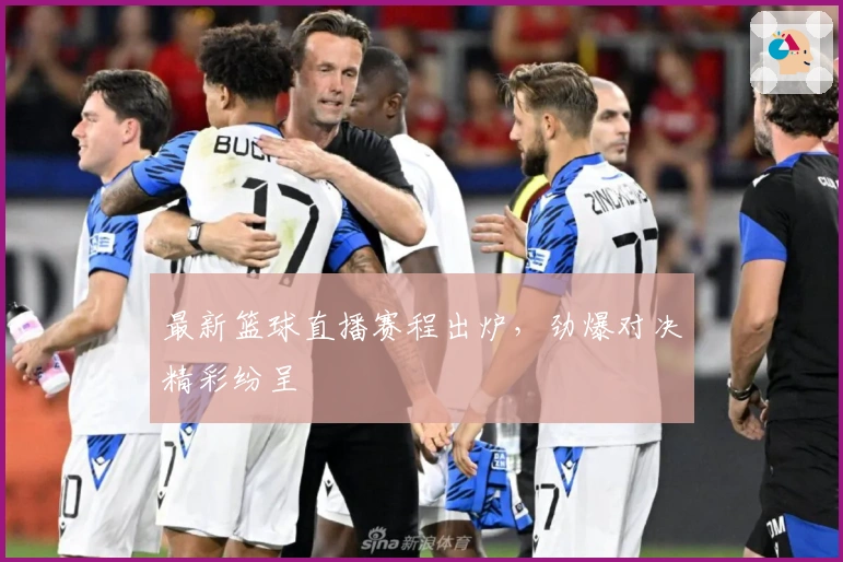 最新篮球直播赛程出炉，劲爆对决精彩纷呈