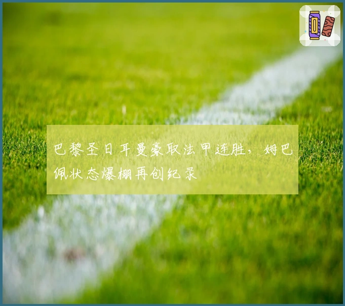 巴黎圣日耳曼豪取法甲连胜，姆巴佩状态爆棚再创纪录