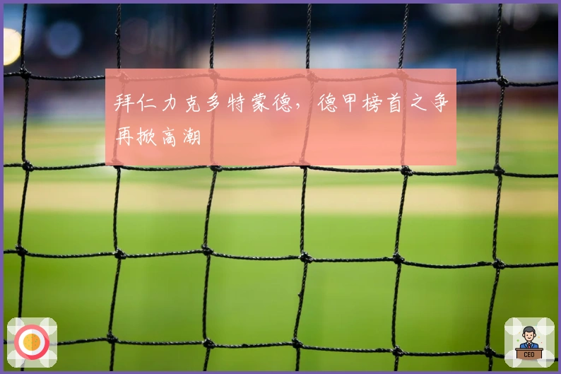 拜仁力克多特蒙德，德甲榜首之争再掀高潮