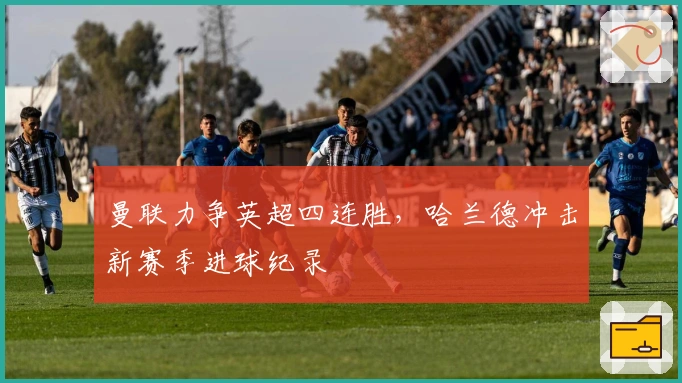 曼联力争英超四连胜，哈兰德冲击新赛季进球纪录