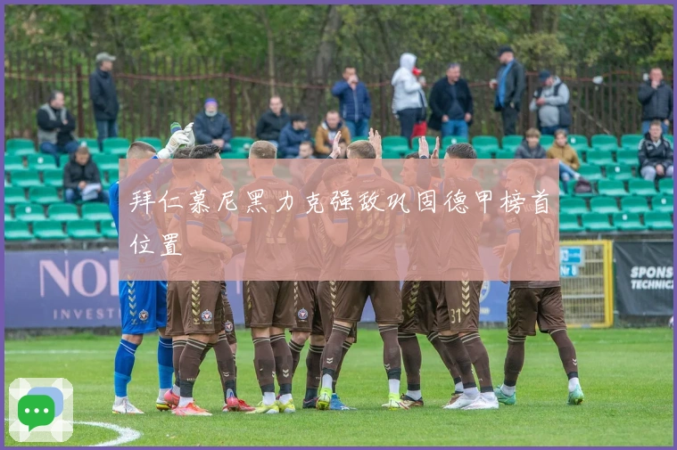 拜仁慕尼黑力克强敌巩固德甲榜首位置