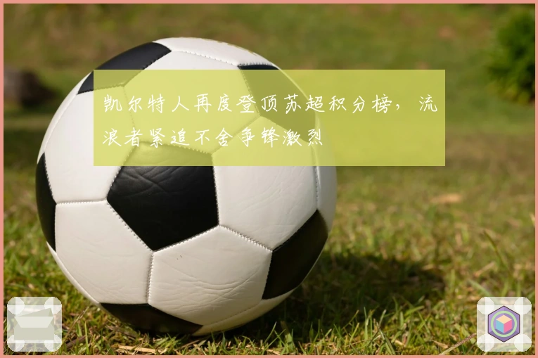 凯尔特人再度登顶苏超积分榜，流浪者紧追不舍争锋激烈