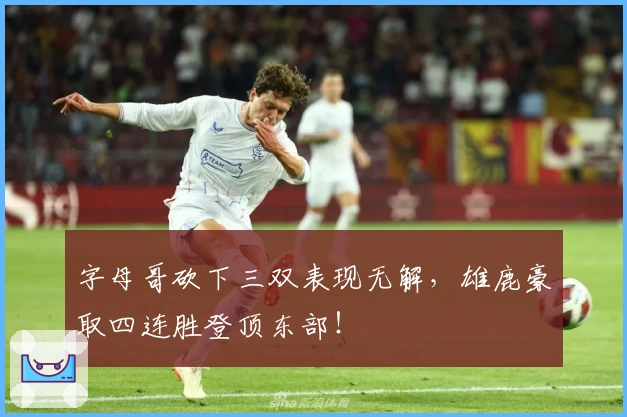 字母哥砍下三双表现无解，雄鹿豪取四连胜登顶东部！