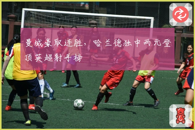 曼城豪取连胜，哈兰德独中两元登顶英超射手榜