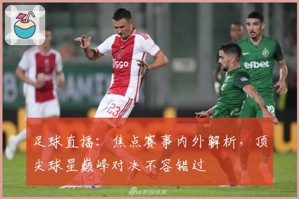 足球直播：焦点赛事内外解析，顶尖球星巅峰对决不容错过