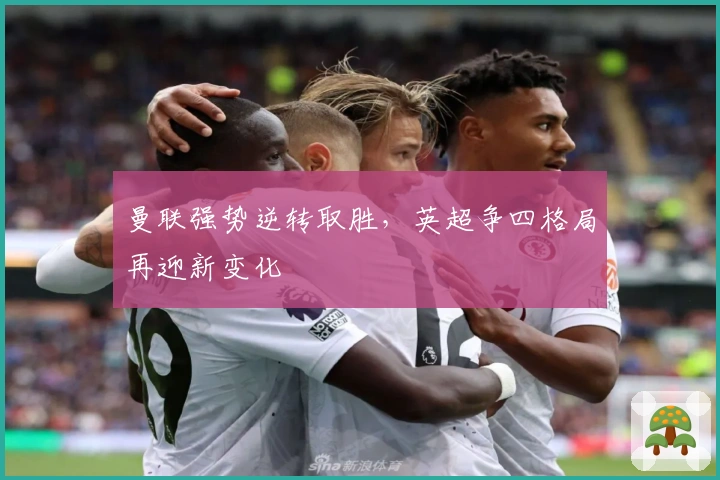 曼联强势逆转取胜,英超争四格局再迎新变化