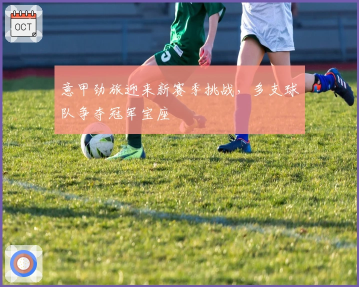 意甲劲旅迎来新赛季挑战,多支球队争夺冠军宝座