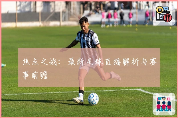 焦点之战：最新足球直播解析与赛事前瞻