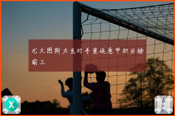 尤文图斯力克对手重返意甲积分榜前三