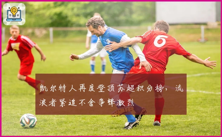 凯尔特人再度登顶苏超积分榜，流浪者紧追不舍争锋激烈