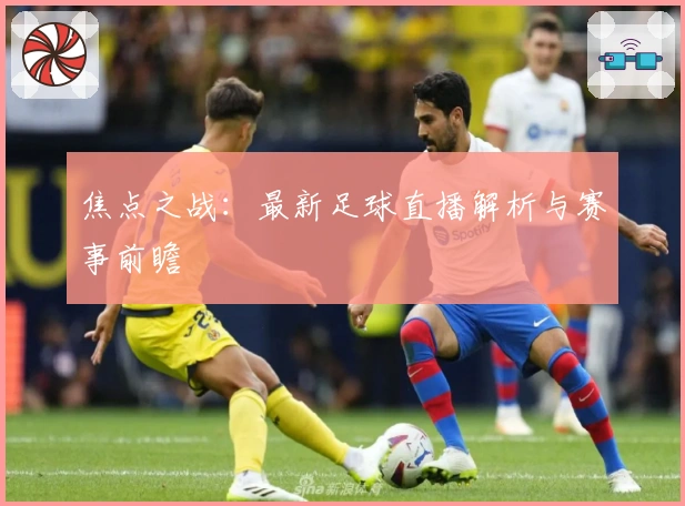 焦点之战：最新足球直播解析与赛事前瞻