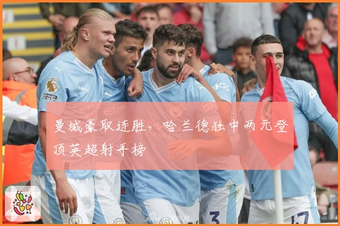 曼城豪取连胜,哈兰德独中两元登顶英超射手榜