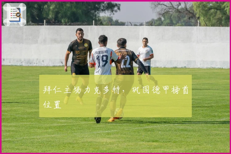 拜仁主场力克多特，巩固德甲榜首位置