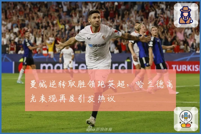 曼城逆转取胜领跑英超，哈兰德高光表现再度引发热议